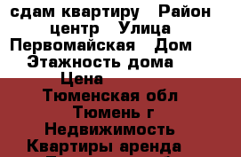 сдам квартиру › Район ­ центр › Улица ­ Первомайская › Дом ­ 34 › Этажность дома ­ 16 › Цена ­ 12 000 - Тюменская обл., Тюмень г. Недвижимость » Квартиры аренда   . Тюменская обл.